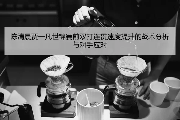 chen-qing-chen-jia-yi-fan-shi-jin-sai-qian-shuang-da-lian-guan-su-du-ti-sheng-de-zhan-shu-fen-xi-yu-dui-shou-ying-dui-2-199.jpg