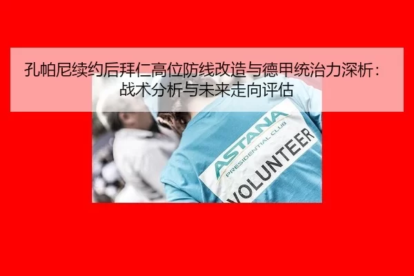 孔帕尼续约后拜仁高位防线改造与德甲统治力深析：战术分析与未来走向评估