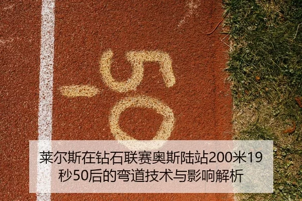 莱尔斯在钻石联赛奥斯陆站200米19秒50后的弯道技术与影响解析
